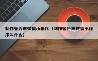 梁山制作警告声微信小程序（制作警告声微信小程序叫什么）