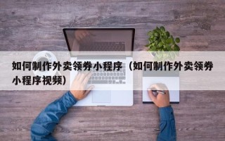 梁山如何制作外卖领券小程序（如何制作外卖领券小程序视频）