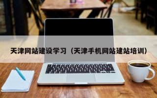梁山天津网站建设学习（天津手机网站建站培训）