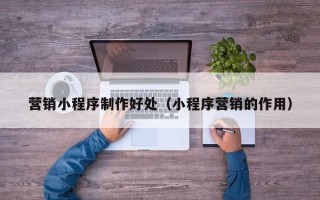 梁山营销小程序制作好处（小程序营销的作用）