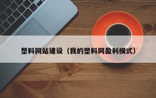 梁山塑料网站建设（我的塑料网盈利模式）
