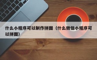 梁山什么小程序可以制作拼图（什么微信小程序可以拼图）